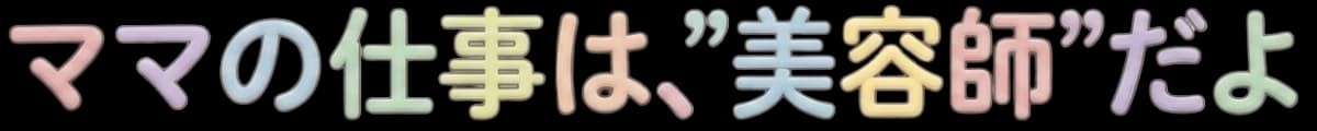 ママの仕事は"美容師"だよ